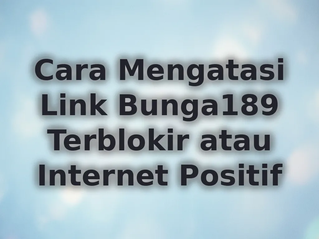 Cara Mengatasi Link Bunga189 Terblokir atau Internet Positif
